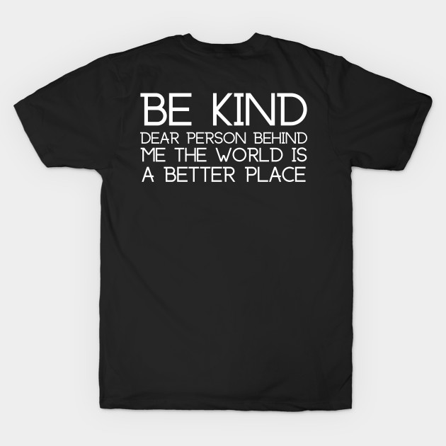 Be Kind Dear Person Behind Me The World Is A Better Place by HobbyAndArt